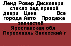Ленд Ровер Дискавери3 стекло зад.правой двери › Цена ­ 1 500 - Все города Авто » Продажа запчастей   . Ярославская обл.,Переславль-Залесский г.